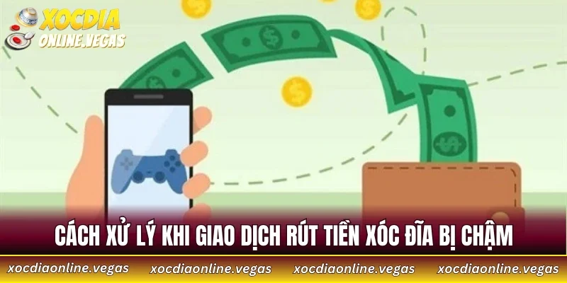 Cách xử lý khi giao dịch rút tiền Xóc Đĩa bị chậm