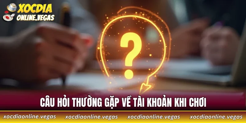 Câu hỏi thường gặp về tài khoản khi chơi 