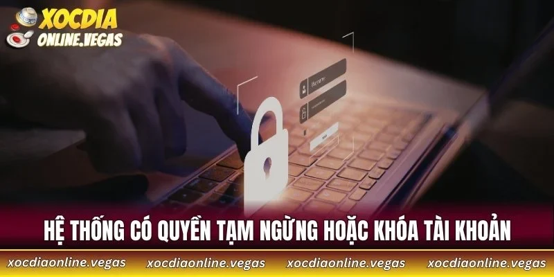 Hệ thống có quyền tạm ngừng hoặc khóa tài khoản