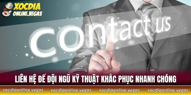 Liên hệ để đội ngũ kỹ thuật khắc phục nhanh chóng
