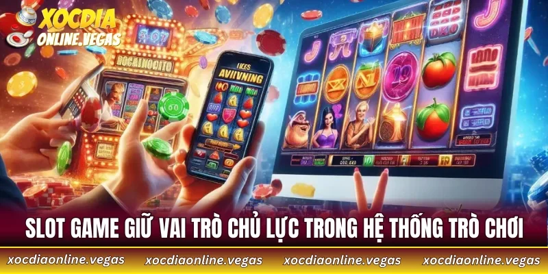Slot game giữ vai trò chủ lực trong hệ thống trò chơi